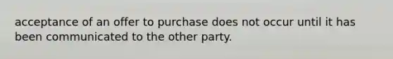 acceptance of an offer to purchase does not occur until it has been communicated to the other party.