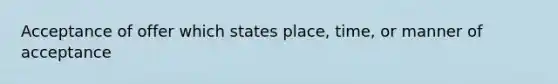 Acceptance of offer which states place, time, or manner of acceptance