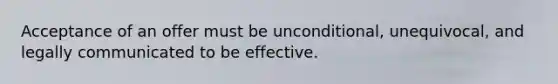 Acceptance of an offer must be unconditional, unequivocal, and legally communicated to be effective.