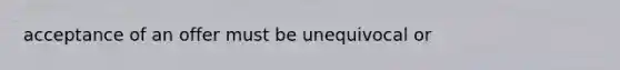 acceptance of an offer must be unequivocal or