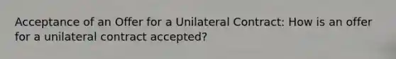 Acceptance of an Offer for a Unilateral Contract: How is an offer for a unilateral contract accepted?