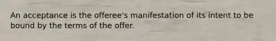 An acceptance is the offeree's manifestation of its intent to be bound by the terms of the offer.