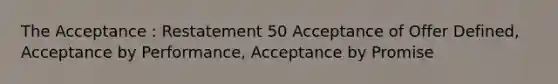 The Acceptance : Restatement 50 Acceptance of Offer Defined, Acceptance by Performance, Acceptance by Promise