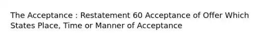 The Acceptance : Restatement 60 Acceptance of Offer Which States Place, Time or Manner of Acceptance