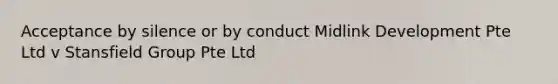 Acceptance by silence or by conduct Midlink Development Pte Ltd v Stansfield Group Pte Ltd