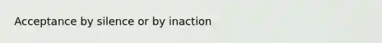 Acceptance by silence or by inaction