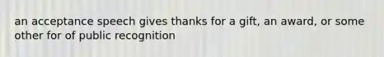 an acceptance speech gives thanks for a gift, an award, or some other for of public recognition