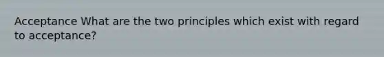 Acceptance What are the two principles which exist with regard to acceptance?