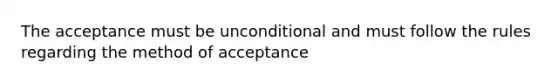 The acceptance must be unconditional and must follow the rules regarding the method of acceptance