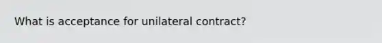 What is acceptance for unilateral contract?