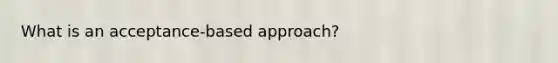 What is an acceptance-based approach?