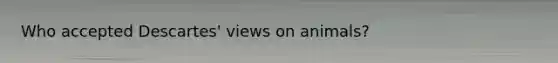 Who accepted Descartes' views on animals?