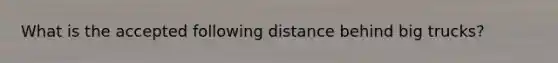 What is the accepted following distance behind big trucks?