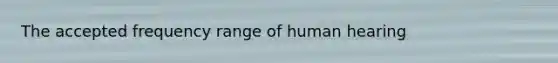 The accepted frequency range of human hearing