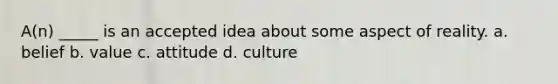 A(n) _____ is an accepted idea about some aspect of reality. a. belief b. value c. attitude d. culture