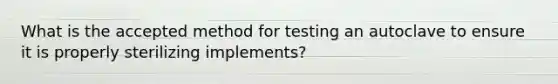 What is the accepted method for testing an autoclave to ensure it is properly sterilizing implements?