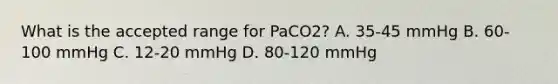 What is the accepted range for PaCO2? A. 35-45 mmHg B. 60-100 mmHg C. 12-20 mmHg D. 80-120 mmHg