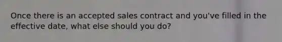 Once there is an accepted sales contract and you've filled in the effective date, what else should you do?