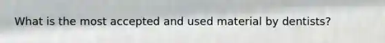 What is the most accepted and used material by dentists?