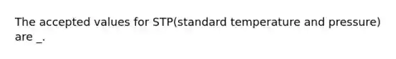 The accepted values for STP(standard temperature and pressure) are _.