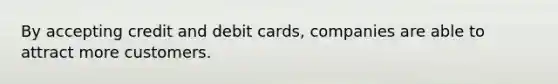By accepting credit and debit​ cards, companies are able to attract more customers.