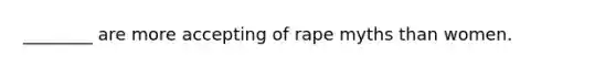 ________ are more accepting of rape myths than women.