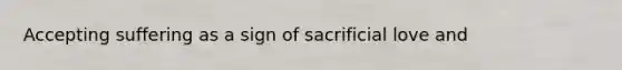 Accepting suffering as a sign of sacrificial love and