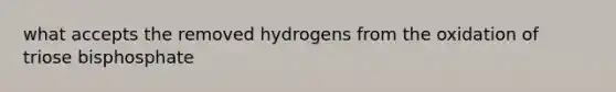 what accepts the removed hydrogens from the oxidation of triose bisphosphate