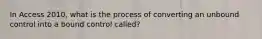 In Access 2010, what is the process of converting an unbound control into a bound control called?