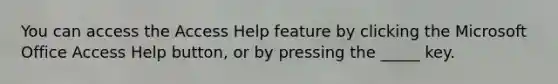 You can access the Access Help feature by clicking the Microsoft Office Access Help button, or by pressing the _____ key.