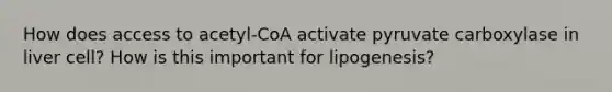 How does access to acetyl-CoA activate pyruvate carboxylase in liver cell? How is this important for lipogenesis?