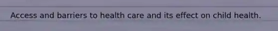Access and barriers to health care and its effect on child health.
