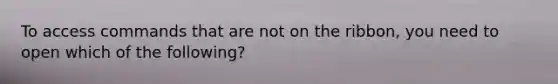 To access commands that are not on the ribbon, you need to open which of the following?