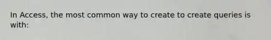 In Access, the most common way to create to create queries is with: