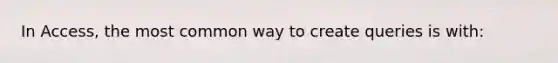 In Access, the most common way to create queries is with:
