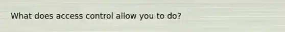 What does access control allow you to do?