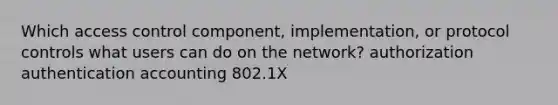 Which access control component, implementation, or protocol controls what users can do on the network? authorization authentication accounting 802.1X