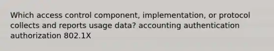 Which access control component, implementation, or protocol collects and reports usage data? accounting authentication authorization 802.1X