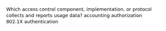 Which access control component, implementation, or protocol collects and reports usage data? accounting authorization 802.1X authentication