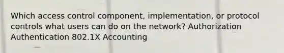 Which access control component, implementation, or protocol controls what users can do on the network? Authorization Authentication 802.1X Accounting