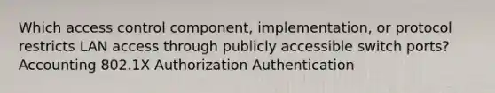 Which access control component, implementation, or protocol restricts LAN access through publicly accessible switch ports? Accounting 802.1X Authorization Authentication