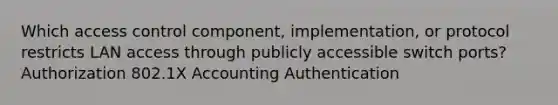 Which access control component, implementation, or protocol restricts LAN access through publicly accessible switch ports? Authorization 802.1X Accounting Authentication