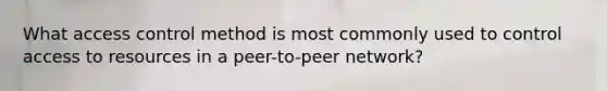 What access control method is most commonly used to control access to resources in a peer-to-peer network?