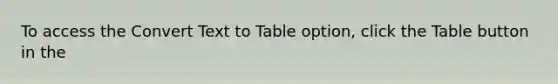 To access the Convert Text to Table option, click the Table button in the