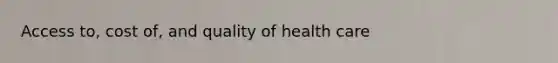 Access to, cost of, and quality of health care