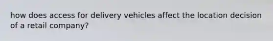 how does access for delivery vehicles affect the location decision of a retail company?