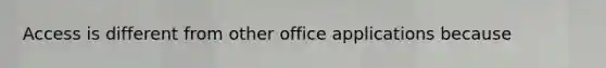 Access is different from other office applications because