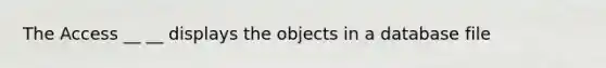 The Access __ __ displays the objects in a database file