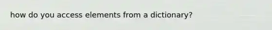 how do you access elements from a dictionary?