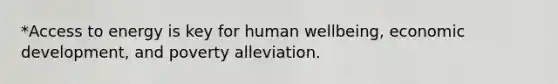 *Access to energy is key for human wellbeing, economic development, and poverty alleviation.